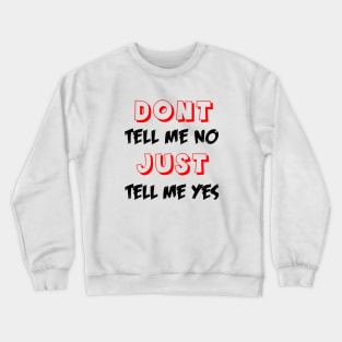 Dont tell me no just tell me yes Crewneck Sweatshirt